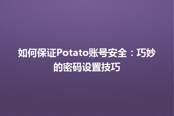 如何保证Potato账号安全：巧妙的密码设置技巧🔐✨