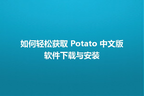 如何轻松获取 Potato 中文版软件下载与安装 🎮📥