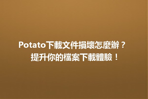 Potato下載文件損壞怎麼辦？😱 提升你的檔案下載體驗！