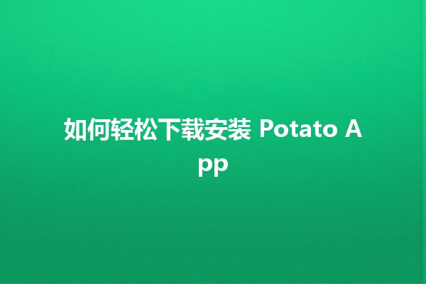 如何轻松下载安装 Potato App 🥔📲