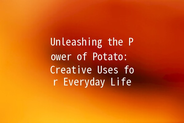 Unleashing the Power of Potato: Creative Uses for Everyday Life 🥔✨