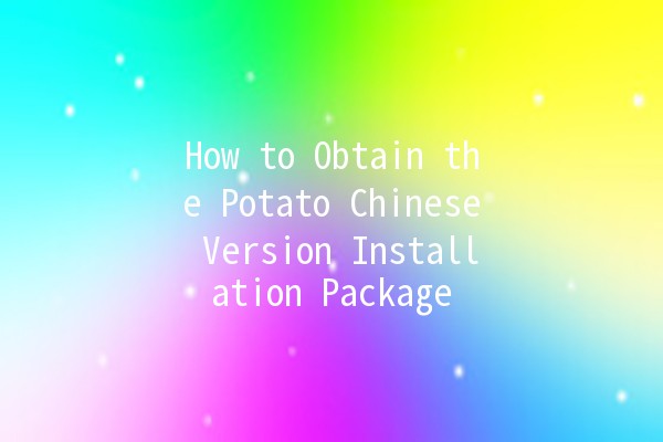 How to Obtain the Potato Chinese Version Installation Package 🥔📥