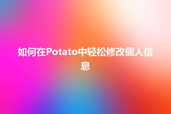 如何在Potato中轻松修改個人信息📝✨