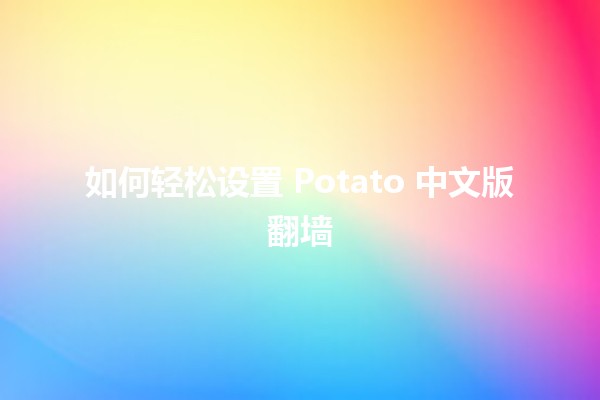 如何轻松设置 Potato 中文版翻墙 🥔💻