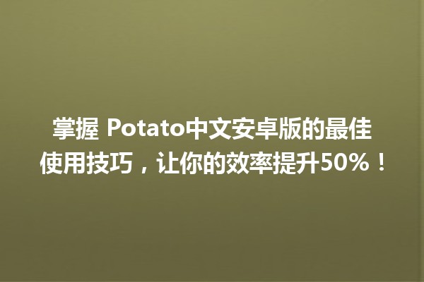 掌握🏆 Potato中文安卓版的最佳使用技巧，让你的效率提升50%！