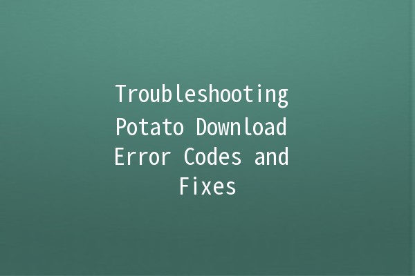 Troubleshooting Potato Download Error Codes and Fixes 🥔🚀