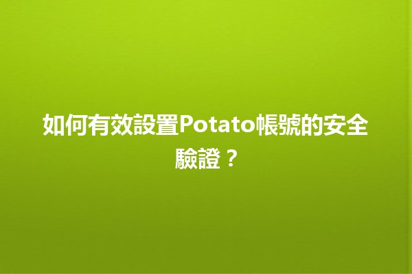 📱如何有效設置Potato帳號的安全驗證？💻