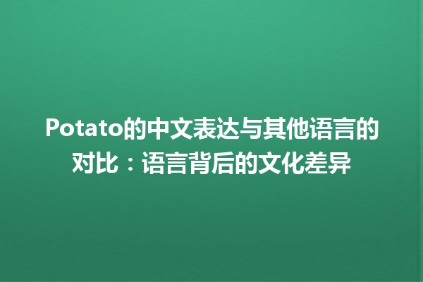 🥔 Potato的中文表达与其他语言的对比：语言背后的文化差异