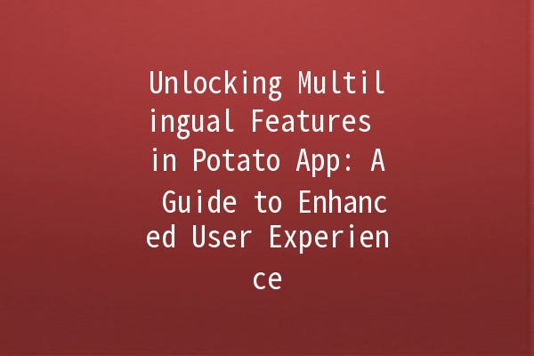 Unlocking Multilingual Features in Potato App: A Guide to Enhanced User Experience 🌍🍟