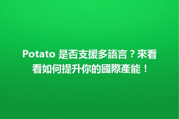 🍟 Potato 是否支援多語言？來看看如何提升你的國際產能！🌏