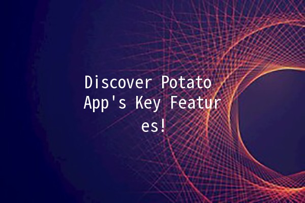 🌟 Discover Potato App's Key Features! 🥔