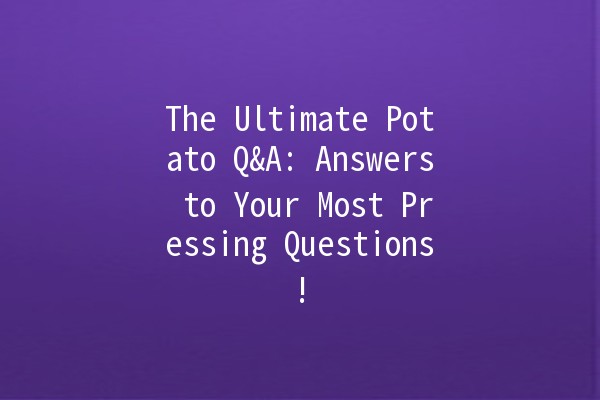 The Ultimate Potato Q&A: Answers to Your Most Pressing Questions! 🥔❓