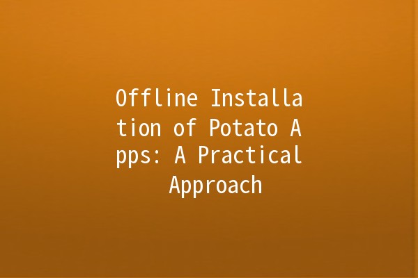 Offline Installation of Potato Apps: A Practical Approach 🥔⚙️