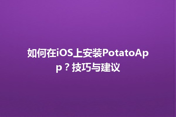 如何在iOS上安装PotatoApp？🍟📱技巧与建议