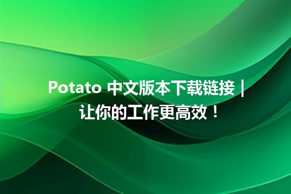 🌟 Potato 中文版本下载链接 | 让你的工作更高效！