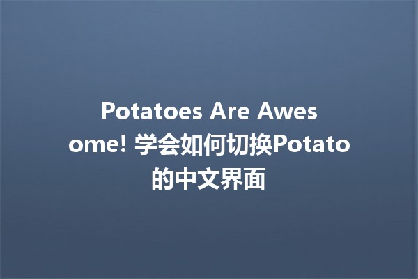 🥔 Potatoes Are Awesome! 学会如何切换Potato的中文界面 🚀