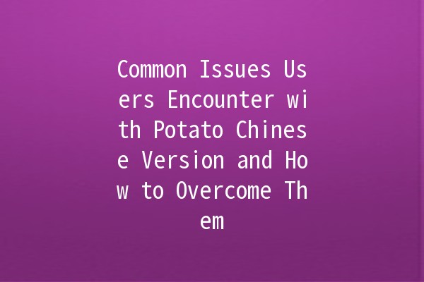 Common Issues Users Encounter with Potato Chinese Version and How to Overcome Them 🥔💻