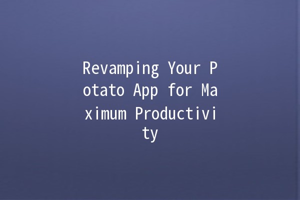 Revamping Your Potato App for Maximum Productivity 🚀🥔