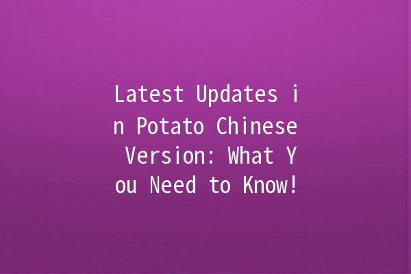 Latest Updates in Potato Chinese Version: What You Need to Know! 🥔✨