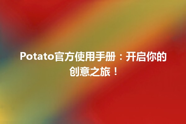 📘 Potato官方使用手册：开启你的创意之旅！