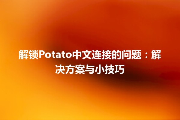 🍟 解锁Potato中文连接的问题：解决方案与小技巧