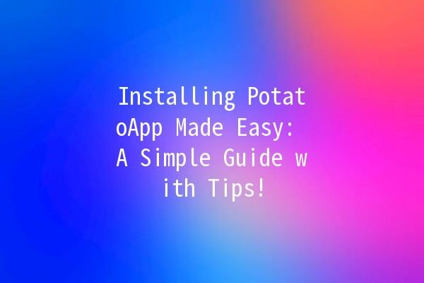 Installing PotatoApp Made Easy: A Simple Guide with Tips! 🥔📱