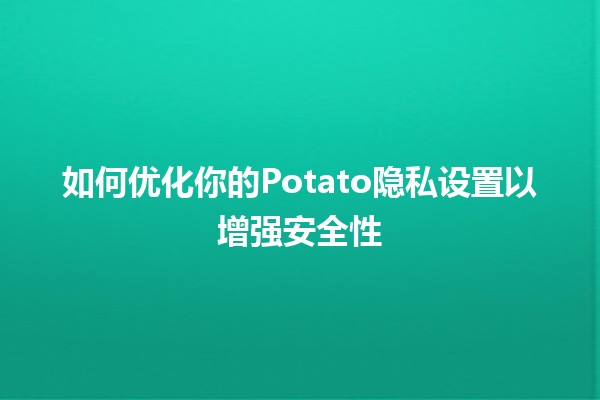 如何优化你的Potato隐私设置以增强安全性🛡️💻