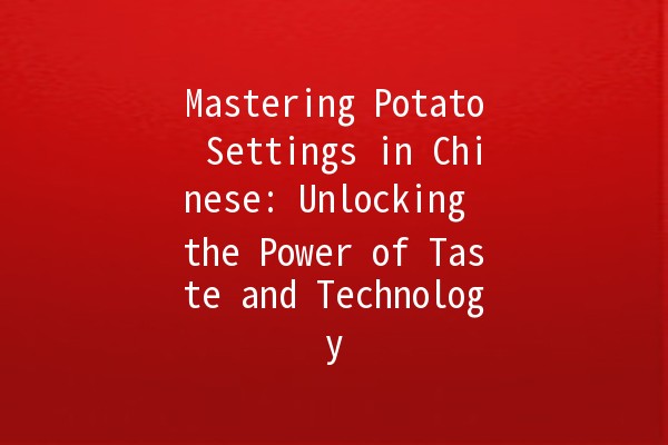 Mastering Potato Settings in Chinese: Unlocking the Power of Taste and Technology 🥔🌟