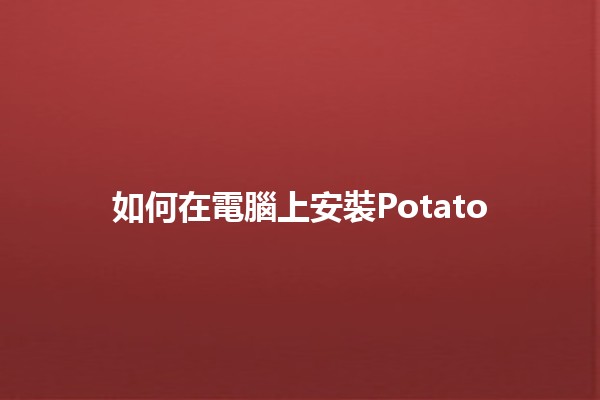 如何在電腦上安裝Potato 😄🚀