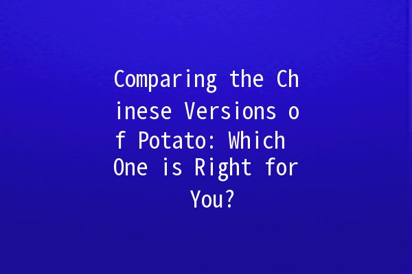 Comparing the Chinese Versions of Potato: Which One is Right for You? 🥔🇨🇳