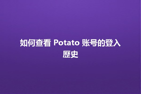 如何查看 Potato 账号的登入歷史 📅🔍