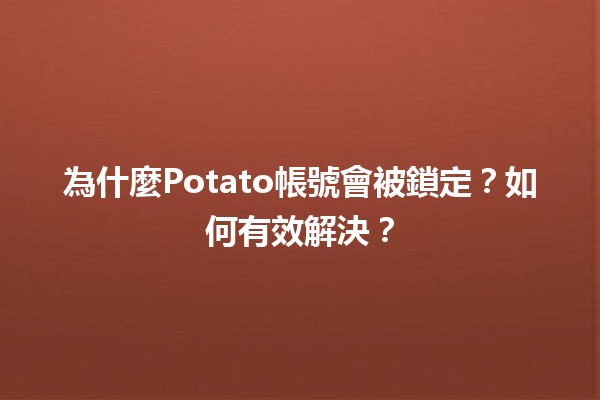 為什麼Potato帳號會被鎖定？如何有效解決？🥔🔒