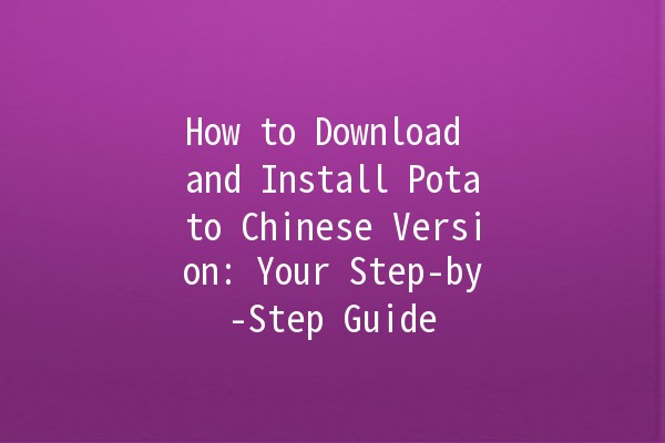 How to Download and Install Potato Chinese Version: Your Step-by-Step Guide 🚀