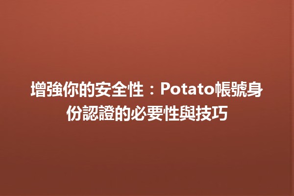 🌟 增強你的安全性：Potato帳號身份認證的必要性與技巧