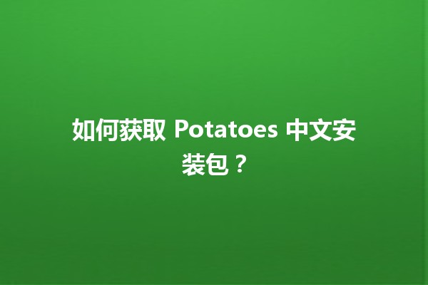 如何获取 Potatoes 中文安装包？🚀🖥️