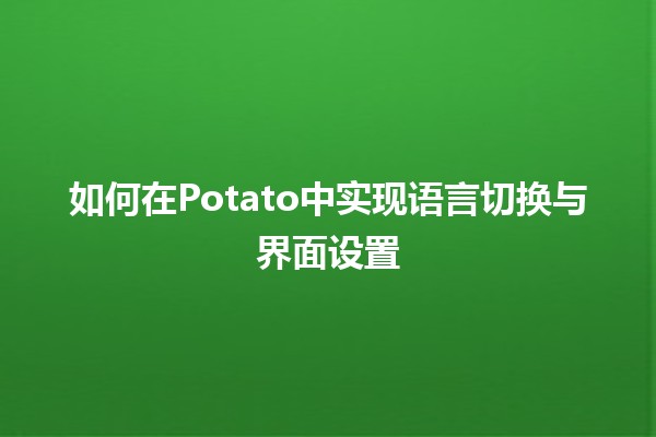 如何在Potato中实现语言切换与界面设置🌍🔧