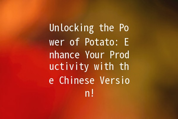 Unlocking the Power of Potato: Enhance Your Productivity with the Chinese Version! 🥔🚀