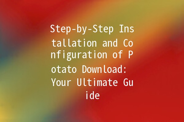 Step-by-Step Installation and Configuration of Potato Download: Your Ultimate Guide 🚀🍟