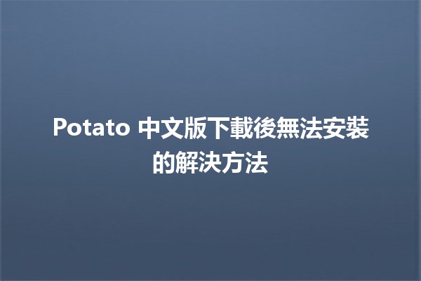 Potato 中文版下載後無法安裝的解決方法 🥔🔧