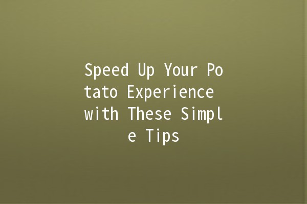 Speed Up Your Potato Experience with These Simple Tips 🥔⚡️