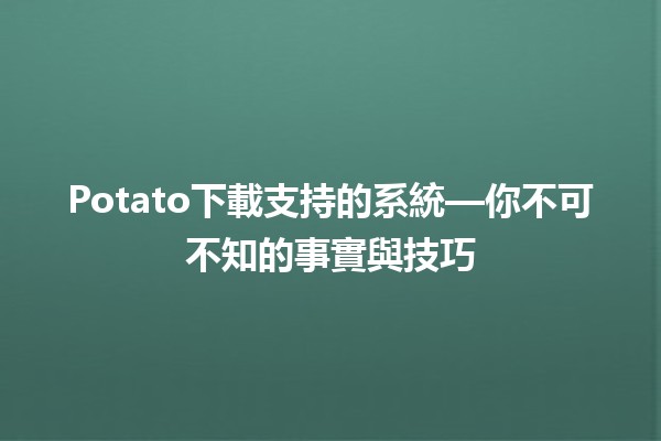 📥 Potato下載支持的系統—你不可不知的事實與技巧