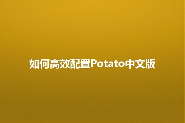 如何高效配置Potato中文版 🥔✨