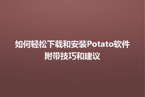 如何轻松下载和安装Potato软件附带技巧和建议🍟📲