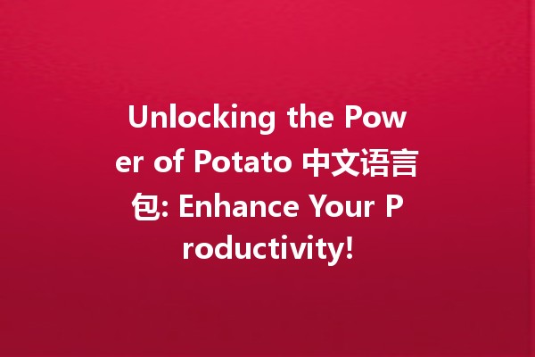 Unlocking the Power of Potato 中文语言包: Enhance Your Productivity! 🥔✨