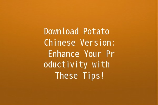 Download Potato Chinese Version: Enhance Your Productivity with These Tips! 🚀📥