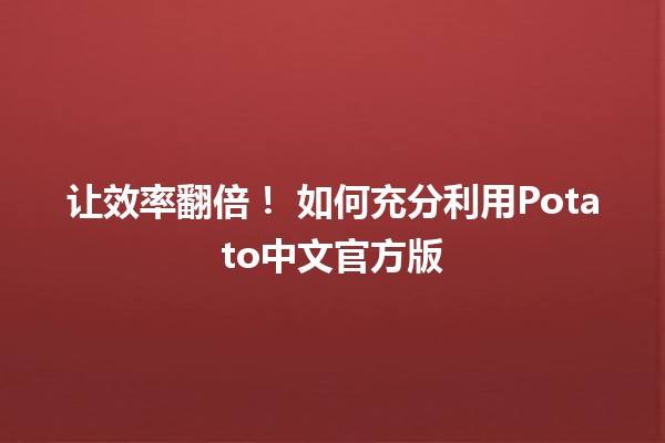 让效率翻倍！🏆 如何充分利用Potato中文官方版