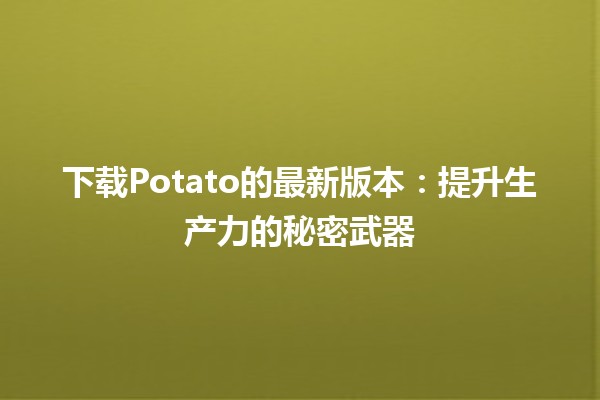 下载Potato的最新版本：提升生产力的秘密武器 📥✨