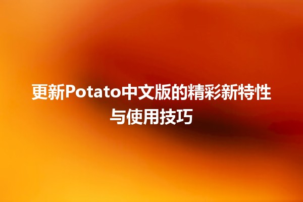 更新Potato中文版的精彩新特性与使用技巧 🍟✨