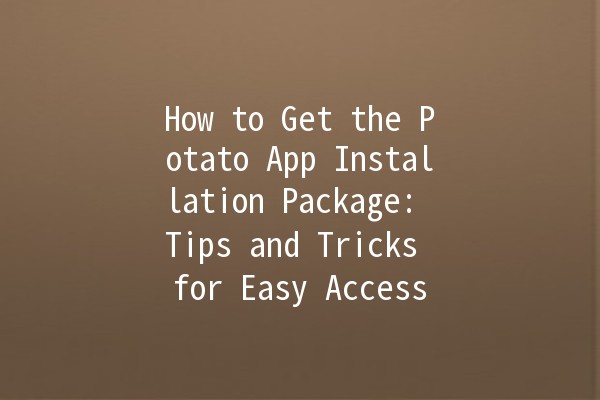 How to Get the Potato App Installation Package: Tips and Tricks for Easy Access 🥔📲