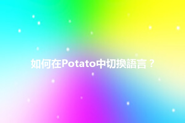 如何在Potato中切換語言？🌍✨